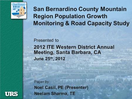 San Bernardino County Mountain Region Population Growth Monitoring & Road Capacity Study Presented to 2012 ITE Western District Annual Meeting, Santa Barbara,