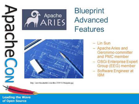 Blueprint Advanced Features –Lin Sun –Apache Aries and Geronimo committer and PMC member –OSGi Enterprise Expert Group (EEG) member –Software Engineer.