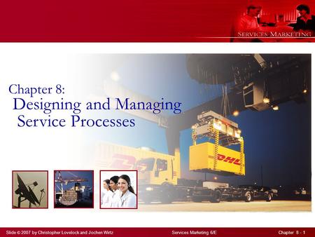 Slide © 2007 by Christopher Lovelock and Jochen Wirtz Services Marketing 6/E Chapter 8 - 1 Chapter 8: Designing and Managing Service Processes.