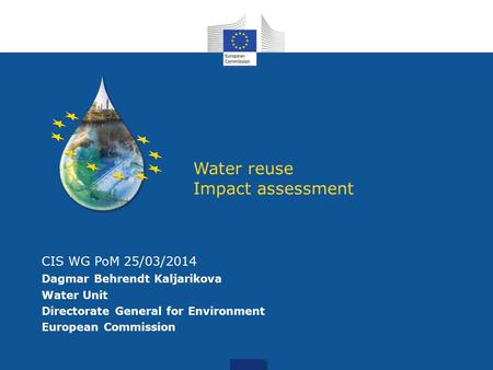 W Water reuse Impact assessment CIS WG PoM 25/03/2014 Dagmar Behrendt Kaljarikova Water Unit Directorate General for Environment European Commission.