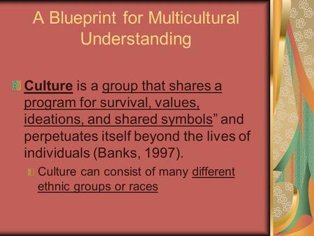 A Blueprint for Multicultural Understanding Culture is a group that shares a program for survival, values, ideations, and shared symbols” and perpetuates.