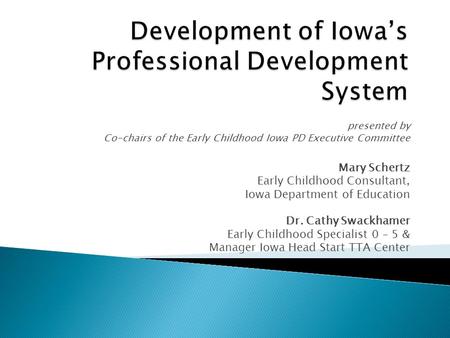 Presented by Co-chairs of the Early Childhood Iowa PD Executive Committee Mary Schertz Early Childhood Consultant, Iowa Department of Education Dr. Cathy.