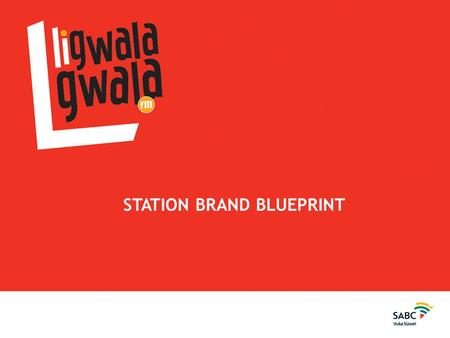 STATION BRAND BLUEPRINT. Ligwalagwala FM brand positioning  The station builds, inspires and empowers siSwati speaking people through exciting programming.