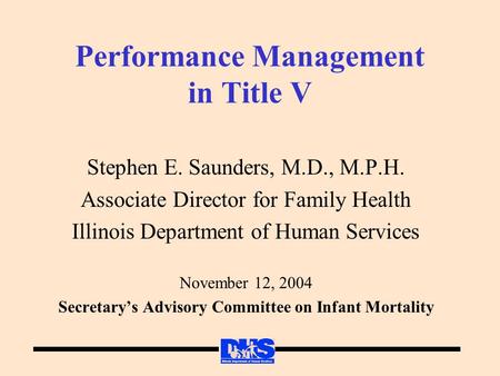 Performance Management in Title V Stephen E. Saunders, M.D., M.P.H. Associate Director for Family Health Illinois Department of Human Services November.