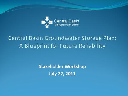 Stakeholder Workshop July 27, 2011. Present updated information on the Central Groundwater Storage Plan Receive additional stakeholder input Discuss next.