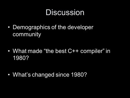 Discussion Demographics of the developer community What made “the best C++ compiler” in 1980? What’s changed since 1980?