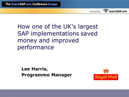Hosted by How one of the UK’s largest SAP implementations saved money and improved performance Lee Harris, Programme Manager.