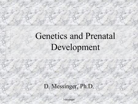 Messinger Genetics and Prenatal Development D. Messinger, Ph.D.