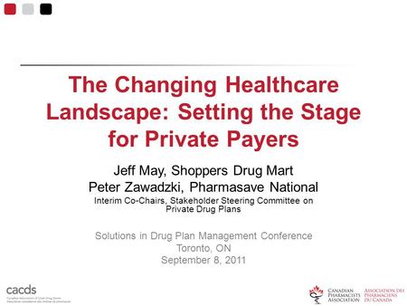 The Changing Healthcare Landscape: Setting the Stage for Private Payers Jeff May, Shoppers Drug Mart Peter Zawadzki, Pharmasave National Interim Co-Chairs,