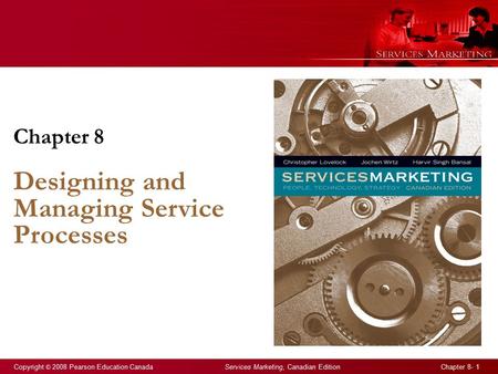 Copyright © 2008 Pearson Education Canada Services Marketing, Canadian Edition Chapter 8- 1 Chapter 8 Designing and Managing Service Processes.
