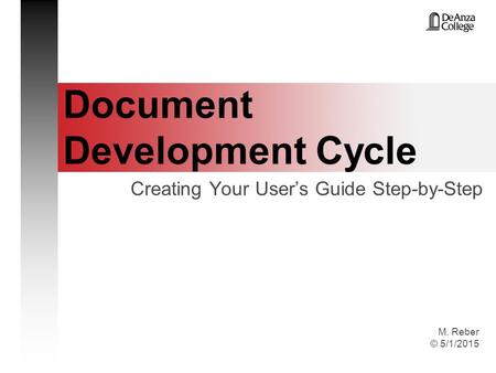 M. Reber © 5/1/2015 Document Development Cycle Creating Your User’s Guide Step-by-Step.