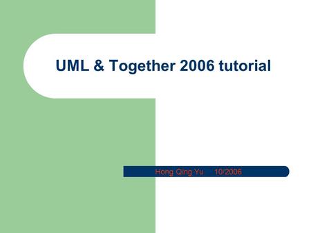 UML & Together 2006 tutorial Hong Qing Yu 10/2006.