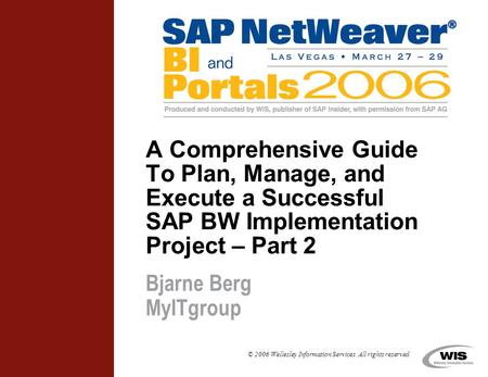 © 2006 Wellesley Information Services. All rights reserved. A Comprehensive Guide To Plan, Manage, and Execute a Successful SAP BW Implementation Project.