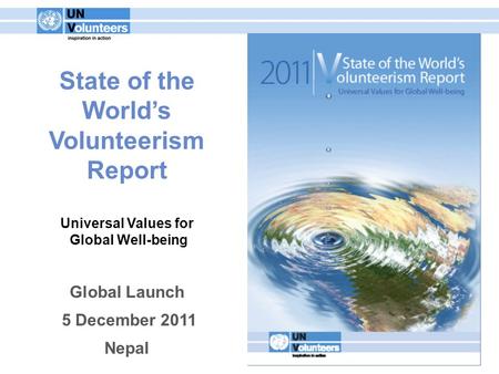 State of the World’s Volunteerism Report Universal Values for Global Well-being Global Launch 5 December 2011 Nepal.