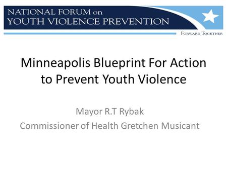 Minneapolis Blueprint For Action to Prevent Youth Violence Mayor R.T Rybak Commissioner of Health Gretchen Musicant.