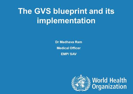 The GVS blueprint and its implementation Dr Madhava Ram Medical Officer EMP/ SAV.