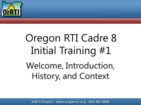 Oregon RTI Cadre 8 Initial Training #1 Welcome, Introduction, History, and Context.