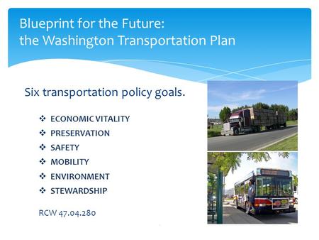 Six transportation policy goals.  ECONOMIC VITALITY  PRESERVATION  SAFETY  MOBILITY  ENVIRONMENT  STEWARDSHIP RCW 47.04.280 1 Blueprint for the Future: