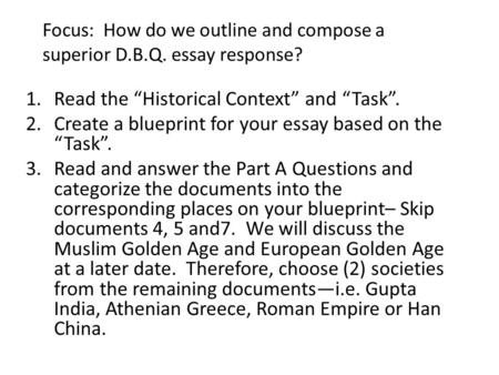 Focus: How do we outline and compose a superior D.B.Q. essay response? 1.Read the “Historical Context” and “Task”. 2.Create a blueprint for your essay.