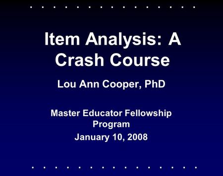 Item Analysis: A Crash Course Lou Ann Cooper, PhD Master Educator Fellowship Program January 10, 2008.