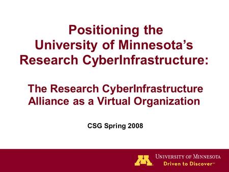Positioning the University of Minnesota’s Research CyberInfrastructure: The Research CyberInfrastructure Alliance as a Virtual Organization CSG Spring.