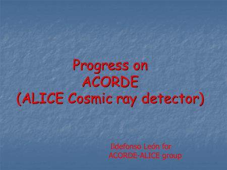 Progress on ACORDE (ALICE Cosmic ray detector) Ildefonso León for ACORDE-ALICE group.