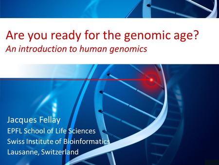 Are you ready for the genomic age? An introduction to human genomics Jacques Fellay EPFL School of Life Sciences Swiss Institute of Bioinformatics Lausanne,