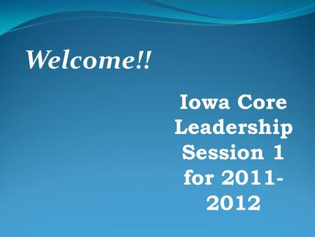 Iowa Core Leadership Session 1 for 2011- 2012 Welcome!!