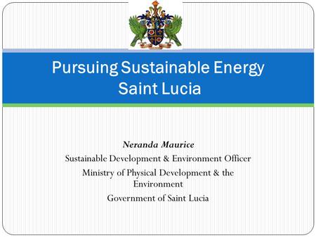 Neranda Maurice Sustainable Development & Environment Officer Ministry of Physical Development & the Environment Government of Saint Lucia Pursuing Sustainable.