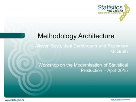 Methodology Architecture Allyson Seyb, Jeni Darnbrough and Rosemary McGrath Workshop on the Modernisation of Statistical Production – April 2015.