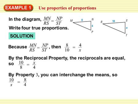 EXAMPLE 1 Use properties of proportions SOLUTION NP ST MN RS = Because 4 x = 8 10, then In the diagram, NP ST MN RS = Write four true proportions. By the.