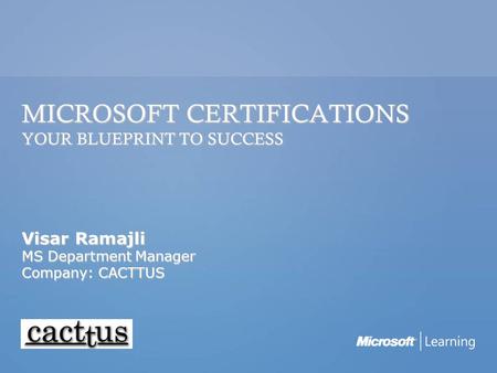 MICROSOFT CERTIFICATIONS YOUR BLUEPRINT TO SUCCESS Visar Ramajli MS Department Manager Company: CACTTUS Slide purpose: Title slide Intended Audience.
