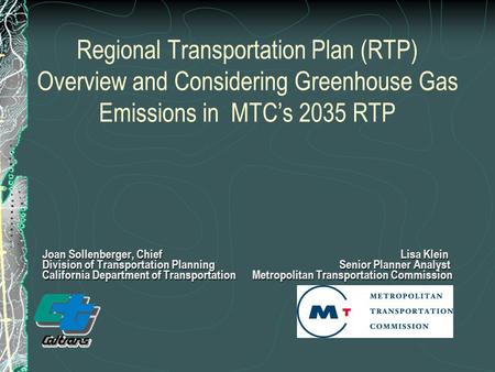 Regional Transportation Plan (RTP) Overview and Considering Greenhouse Gas Emissions in MTC’s 2035 RTP Joan Sollenberger, Chief Lisa Klein Division of.