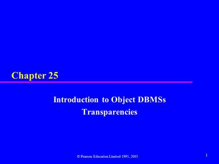 1 Chapter 25 Introduction to Object DBMSs Transparencies © Pearson Education Limited 1995, 2005.