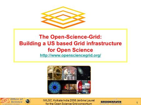 1 IWLSC, Kolkata India 2006 Jérôme Lauret for the Open Science Grid consortium The Open-Science-Grid: Building a US based Grid infrastructure for Open.