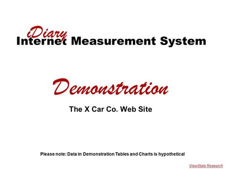 X Car Demonstration Demonstration The X Car Co. Web Site Please note: Data in Demonstration Tables and Charts is hypothetical ViewStats Research.