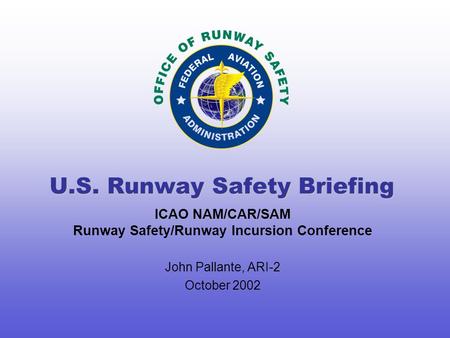 ICAO NAM/CAR/SAM Runway Safety/Runway Incursion Conference John Pallante, ARI-2 October 2002 U.S. Runway Safety Briefing.