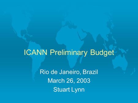 ICANN Preliminary Budget Rio de Janeiro, Brazil March 26, 2003 Stuart Lynn.