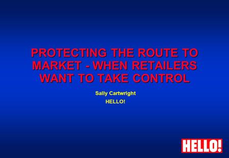 PROTECTING THE ROUTE TO MARKET - WHEN RETAILERS WANT TO TAKE CONTROL Sally Cartwright HELLO!