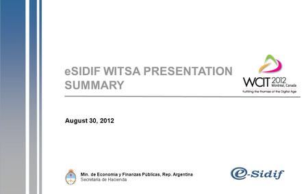 August 30, 2012 Min. de Economía y Finanzas Públicas, Rep. Argentina Secretaría de Hacienda eSIDIF WITSA PRESENTATION SUMMARY.