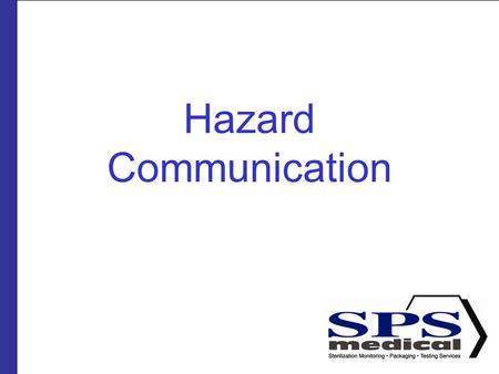 Hazard Communication. Presented by SPSmedical Largest sterilizer testing Lab in North America with over 50 sterilizers Develop and market sterility assurance.