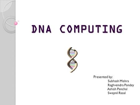 DNA COMPUTING Presented by: Subhash Mishra Raghvendra Pandey