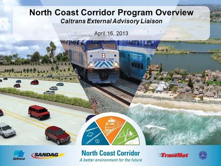 March 7, 2012 North Coast Corridor Program Overview Caltrans External Advisory Liaison April 16, 2013.