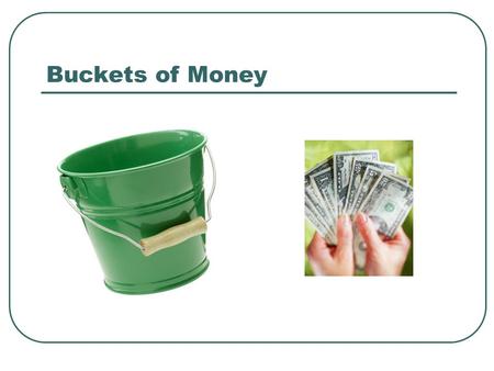 Buckets of Money. What is “Buckets of Money”? A conservative growth oriented strategy that hopefully will allow you to: Live comfortably Sleep well at.