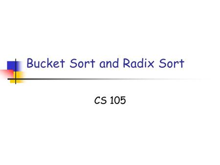 Bucket Sort and Radix Sort CS 105. 10/02/05 BucketSort Slide 2 Copyright 2005, by the authors of these slides, and Ateneo de Manila University. All rights.