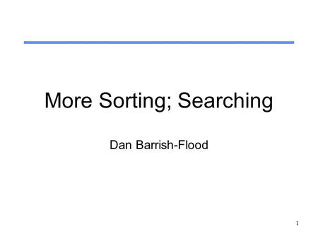 1 More Sorting; Searching Dan Barrish-Flood. 2 Bucket Sort Put keys into n buckets, then sort each bucket, then concatenate. If keys are uniformly distributed.