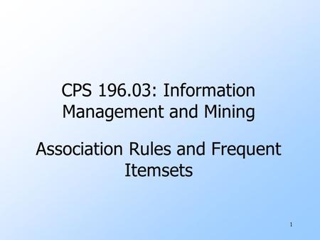 1 CPS 196.03: Information Management and Mining Association Rules and Frequent Itemsets.