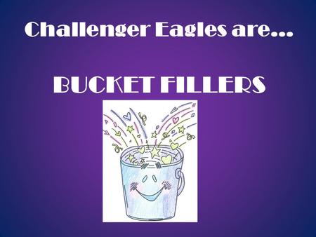 Challenger Eagles are… BUCKET FILLERS. Dear Parents, This year we are enthusiastically introducing a new character development program called Bucket Filling.