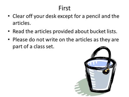 First Clear off your desk except for a pencil and the articles. Read the articles provided about bucket lists. Please do not write on the articles as they.