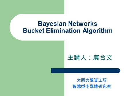 Bayesian Networks Bucket Elimination Algorithm 主講人：虞台文 大同大學資工所 智慧型多媒體研究室.